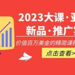 (5005期)2023大课·亚马逊新品·推广实战:价值百万美金的精简课程,简单粗暴!