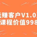 (4994期)某收费课程《玩赚客户V1.0》全套课程价值998元