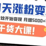 (4986期)21天精准涨粉变现干货大课:从10位粉丝开始变现 月增5000+变现20w+