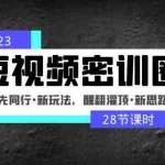 (4971期)2023短视频密训圈:领先同行·新玩法,醒翻灌顶·新思路(28节课时)