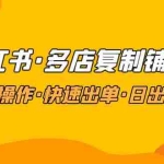 (4968期)小红书·多店复制铺货课,批量操作·快速出单·日出百单(更新2023年2月)