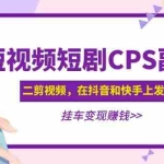 (4967期)黄岛主 · 短视频短剧CPS副业项目:二剪视频在抖音和快手上发布,挂车变现