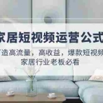 (4948期)家居短视频运营公式:打造高流量,高收益,爆款短视频  家居行业老板必看