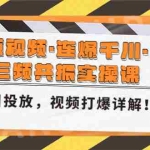 (4940期)短视频·连爆千川·三频共振实操课,千川投放,视频打爆讲解!