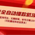 (4935期)抖音全自动提款机项目:独家蓝海 无需剪辑 单号日赚100~500 (可批量矩阵)