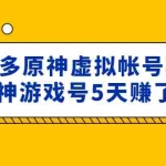 (4860期)外面卖2980的拼多多原神虚拟帐号项目:卖原神游戏号5天赚了2万