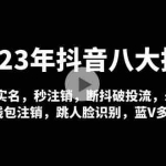 (4907期)2023年抖音八大技术,一证多实名 秒注销 断抖破投流 永久捞证 钱包注销 等!