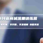 (4850期)2023抖音商城流量班:利润商品卡流实操,不开播-不发视频-也能卖货(无水印)