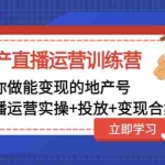 (4838期)地产直播运营训练营:教你做能变现的地产号(直播运营实操+投放+变现合集)