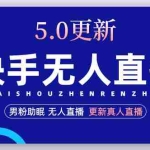 (4825期)快手无人直播5.0,暴力1小时收益2000+丨更新真人直播玩法(视频教程+文档)