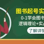 (4805期)图书起号实战班:0-1学会图书起号,逻辑理论+实战方法(无中创水印)