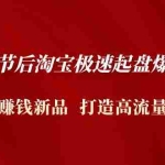 (4804期)2023春节后淘宝极速起盘爆流/爆单:测出赚钱新品  打造高流量爆款