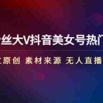 (4803期)150万粉丝大V抖音美女号热门剪辑课(起号 过原创 素材来源 无人直播 变现)