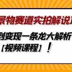 (4789期)中视频景物赛道实拍解说项目,从注册到变现一条龙大解析【视频课程】
