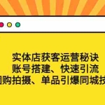 (4775期)实体店获客运营秘诀:账号搭建-快速引流-团购拍摄-单品引爆同城技巧 等等