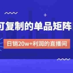 (4770期)某电商线下课程,稳定可复制的单品矩阵日不落,做一个日销20w+利润的直播间