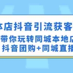 (4769期)实体店抖音引流获客实操课:带你玩转同城本地店抖音团购+同城直播
