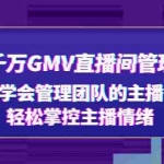 (4748期)抖音千万GMV直播间管理秘籍:学会管理团队的主播,轻松掌控主播情绪