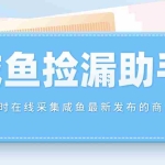 (4738期)【捡漏神器】实时在线采集咸鱼最新发布的商品 咸鱼助手捡漏软件(软件+教程)
