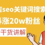 (4719期)美业门店seo关键词搜索实操课:一周暴涨20w粉丝,全干货讲解