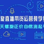 (4700期)7天螺直旋播带货运营教细学节版,7天螺旋正自价然流起号