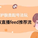 (4680期)短视频护肤类起号玩法:如何获取直播feed推荐流!
