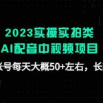 (4674期)2023实操实拍类AI配音中视频项目,一个账号每天大概50+左右,长期稳定