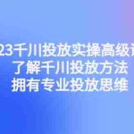 (4667期)2023千川投放实操高级课程:了解千川投放方法,拥有专业投放思维