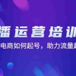 (4655期)直播运营培训课:直播电商如何起号,助力流量起飞(11节课)