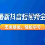 (4648期)2023最新抖音短视频全套教程,无需基础,轻松学习