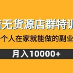(4609期)抖店无货源店群特训营:一个人在家就能做的副业,月入10000+