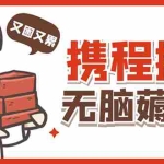 (4598期)携程最新无脑薅羊毛低保玩法,后期稳定一天几十的收益,可多号放大收益