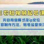 (4590期)三农短视频起号课:三农类目商业模式及ip定位,内容制作方法,账号运营技巧