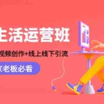 (4549期)本地生活运营班:账号运营+短视频创作+线上线下引流,商家老板必看