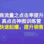 (4544期)电商流量之点击率提升班+高点击神图训练营:快速起爆,提升销售!