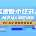 （4543期）0起步做小红书大v，新手从0起号运营，月入过万变现全套攻略