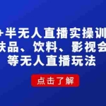 (4510期)无人+半无人直播实操训练营:护肤品、饮料、影视会员等无人直播玩法