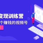 (4499期)《视频号变现训练营》带你做一个赚钱的视频号,佣金赚到爆!