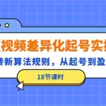 (4490期)短视频差异化起号实操,玩转新算法规则,从起号到盈利(18节课时)