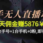 (4464期)快手无人直播项目,一天佣金赚5876¥一个快手号+1台手机+0粉,即可开始