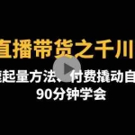 (4408期)2022直播带货之千川投流课:快速起量方法、付费撬动自然流  90分钟学会