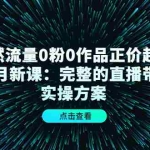 (4386期)自然流量0粉0作品正价起号11月新课:完整的直播带货实操方案!