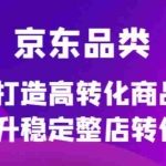 （4383期）京东电商品类定制培训课程，打造高转化商品提升稳定整店转化率