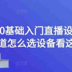 (4382期)0基础入门直播设备,不知道怎么选设备看这个就够了