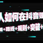(4381期)普通人如何在抖音赚到钱:策略+路线+规则+突破+赚钱(10节课)