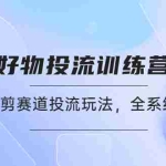 (4378期)好物推广投流训练营:零食混剪赛道投流玩法,全系统课程!