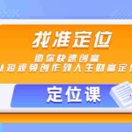 （4366期）【定位课】找准定位，助你快速创富，从短视频创作到人生财富定位