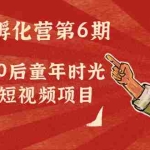 (4353期)黄岛主副业孵化营第6期:80/90后童年时光怀旧短视频项目