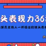 (4330期)镜头表现力36计,做到像演员主持人这些职业的人一样,拥有极佳的镜头表现力