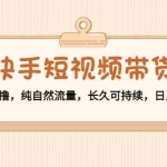 (4329期)快手短视频带货:零粉丝开撸,纯自然流量,长久可持续,日入过万W